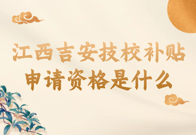 江西吉安技校補(bǔ)貼申請資格是什么