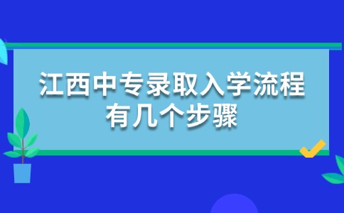 江西中專錄取入學流程有幾個步驟？