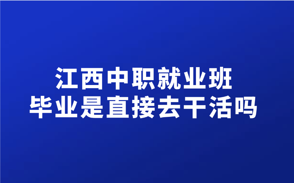 江西中職就業班畢業是直接去干活嗎