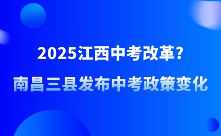 2025江西中考改革?南昌三縣發布中考政策變化