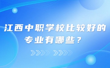 江西中職學校比較好的專業(yè)有哪些？