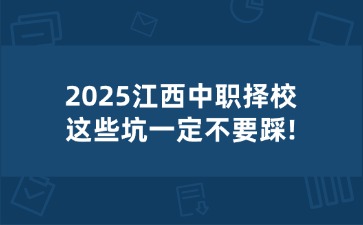 2025江西中職擇校，這些坑一定不要踩!