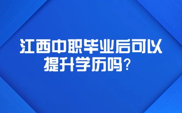 江西中職畢業后可以提升學歷嗎？