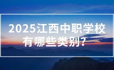 2025江西中職學(xué)校有哪些類別？應(yīng)該怎么選？