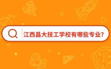 江西昌大技工學校有哪些專業？