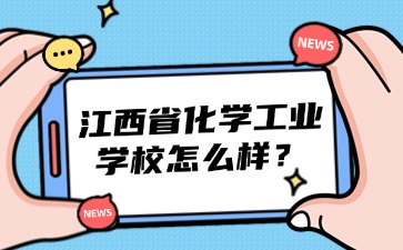 江西省化學工業學校怎么樣？宿舍環境好嗎？