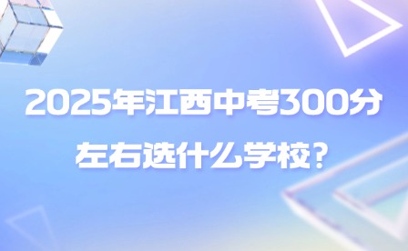2025年江西中考300分左右選什么學(xué)校?