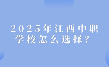 2025年江西中職學校怎么選擇？
