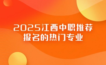 初三家長必看！2025江西中職推薦報名的熱門專業！