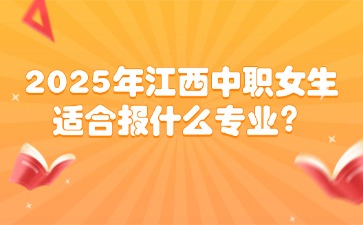 2025年江西中職女生適合報什么專業？