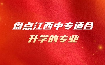 盤點江西中專適合升學(xué)的專業(yè)！