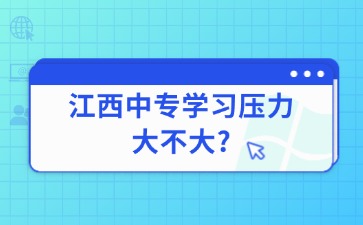 江西中專學(xué)習(xí)壓力大不大?