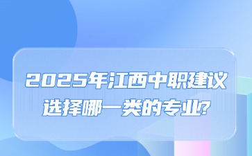 2025年江西中職建議選擇哪一類的專業?