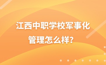 江西中職學校軍事化管理怎么樣？
