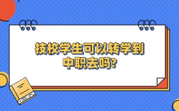 技校學(xué)生可以轉(zhuǎn)學(xué)到中職去嗎?
