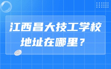 江西昌大技工學校地址在哪里？
