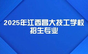 2025年江西昌大技工學校招生專業