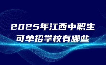 2025年江西中職生可單招學校有哪些
