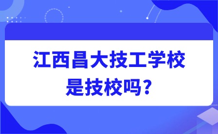 2025年江西昌大技工學校是技校嗎?