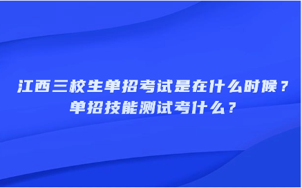 江西三校生單招考試是在什么時候？單招技能測試考什么？
