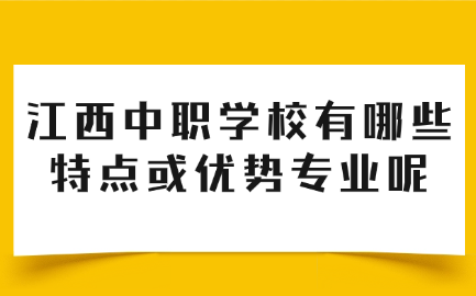 江西中職學校有哪些特點或優勢專業呢