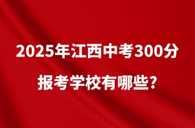 2025年江西中考300分報考學校有哪些?