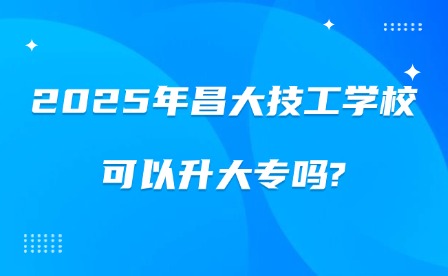 2025年昌大技工學校可以升大專嗎?