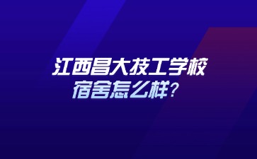 江西昌大技工學校宿舍怎么樣？