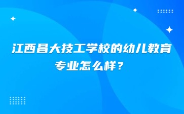 江西昌大技工學校的幼兒教育專業怎么樣？