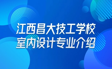 江西昌大技工學(xué)校室內(nèi)設(shè)計(jì)專業(yè)介紹