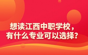想讀江西中職學校，有什么專業可以選擇？