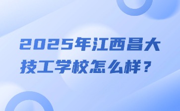 2025年江西昌大技工學校怎么樣？