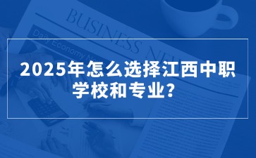 2025年怎么選擇江西中職學校和專業(yè)？