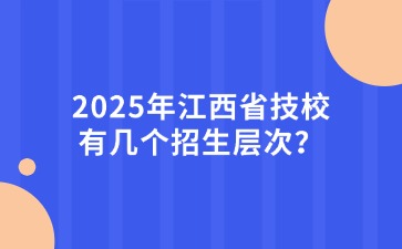2025年江西省技校有幾個(gè)招生層次？