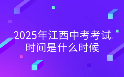 2025年江西中考考試時間是什么時候
