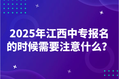 2025年江西中專報名的時候需要注意什么？