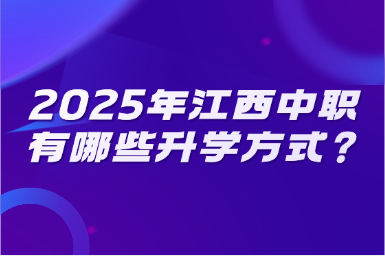 2025年江西中職有哪些升學方式？