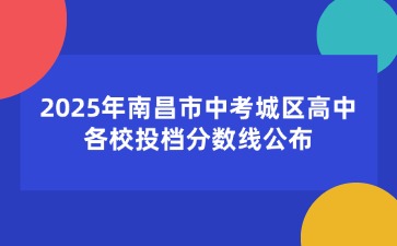 ?2025年南昌市中考城區高中各校投檔分數線公布