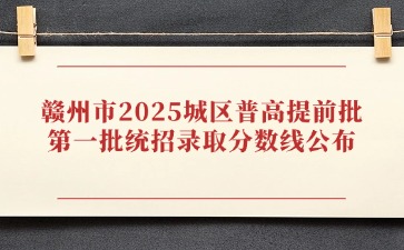 最高809分！贛州市2025城區普高提前批、第一批統招錄取分數線公布！