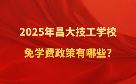 2025年昌大技工學(xué)校免學(xué)費(fèi)政策有哪些?