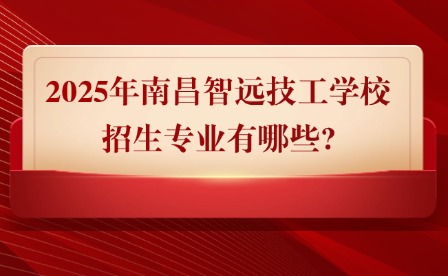 2025年南昌智遠(yuǎn)技工學(xué)校招生專(zhuān)業(yè)有哪些?