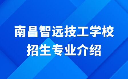 2025年南昌智遠技工學校招生專業(yè)介紹