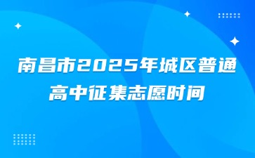 南昌市2025年城區(qū)普通高中征集志愿時(shí)間：7月12日9時(shí)至17時(shí)