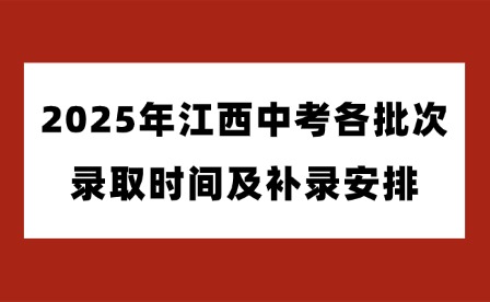 2025年江西中考各批次錄取時(shí)間及補(bǔ)錄安排