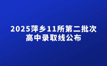 2025萍鄉(xiāng)11所第二批次高中錄取線公布！