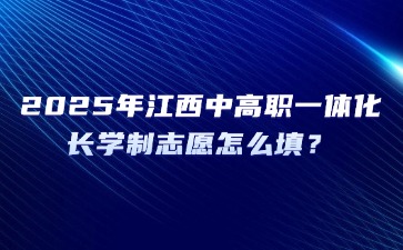 2025年江西中高職一體化長學制志愿怎么填？
