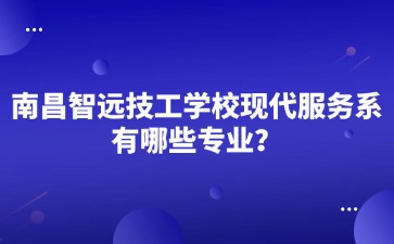 南昌智遠(yuǎn)技工學(xué)校現(xiàn)代服務(wù)系有哪些專業(yè)？