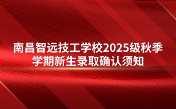 南昌智遠(yuǎn)技工學(xué)校2025級(jí)秋季學(xué)期新生錄取確認(rèn)須知