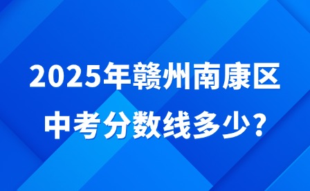 2025年贛州南康區(qū)中考分?jǐn)?shù)線多少?