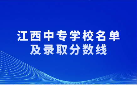 2025年江西中專學校有哪些？錄取分數(shù)線是多少？
